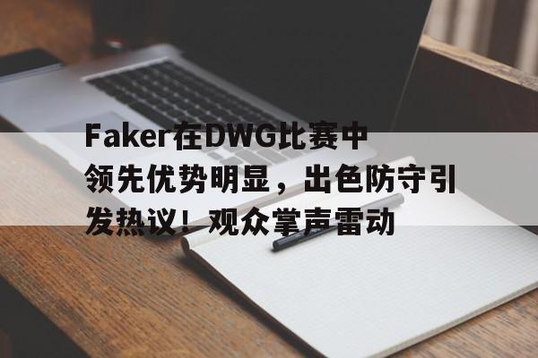 Faker在DWG比赛中领先优势明显，出色防守引发热议！观众掌声雷动的简单介绍-9game
