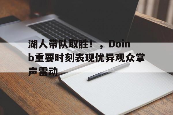 湖人带队取胜！，Doinb重要时刻表现优异观众掌声雷动的简单介绍-九游平台