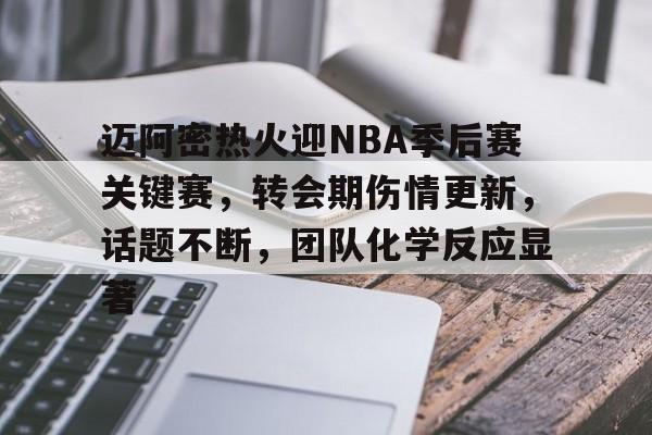 迈阿密热火迎NBA季后赛关键赛，转会期伤情更新，话题不断，团队化学反应显著的简单介绍-9game