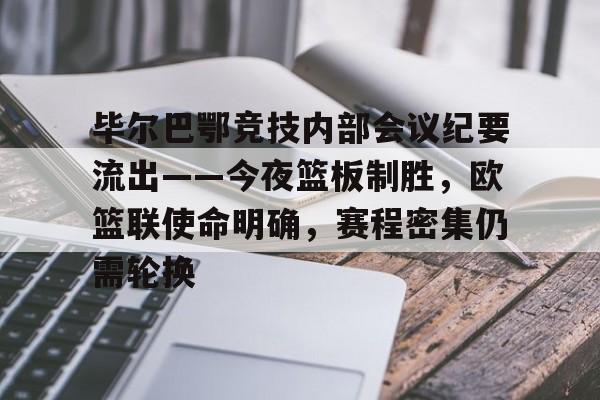 毕尔巴鄂竞技内部会议纪要流出——今夜篮板制胜，欧篮联使命明确，赛程密集仍需轮换的简单介绍-jiuyou