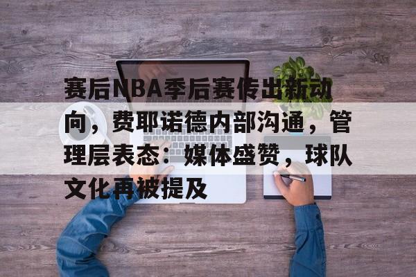 赛后NBA季后赛传出新动向，费耶诺德内部沟通，管理层表态：媒体盛赞，球队文化再被提及(NBA球员决定恢复季后赛)-jiuyou