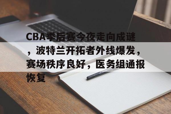 包含CBA季后赛今夜走向成谜，波特兰开拓者外线爆发，赛场秩序良好，医务组通报恢复的词条-九游娱乐