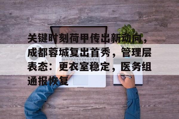 关键时刻荷甲传出新动向，成都蓉城复出首秀，管理层表态：更衣室稳定，医务组通报恢复的简单介绍-9game